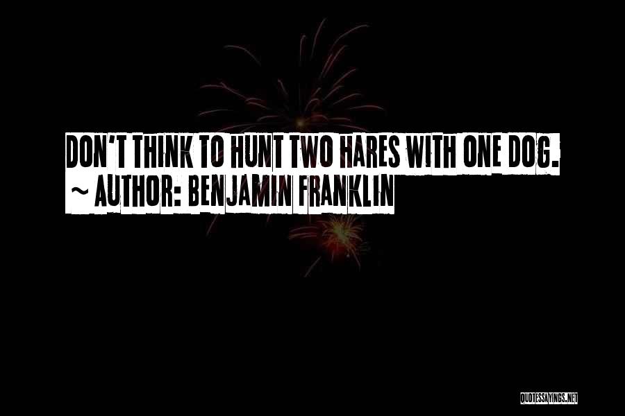 Benjamin Franklin Quotes: Don't Think To Hunt Two Hares With One Dog.