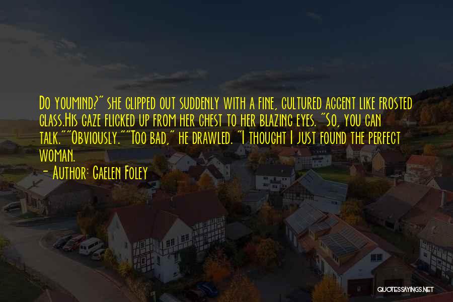 Gaelen Foley Quotes: Do Youmind? She Clipped Out Suddenly With A Fine, Cultured Accent Like Frosted Glass.his Gaze Flicked Up From Her Chest
