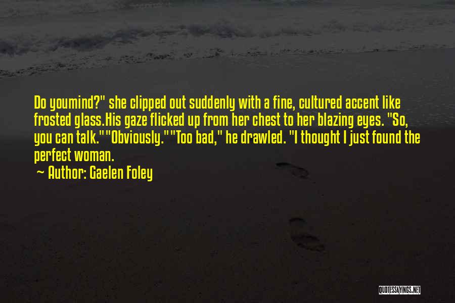 Gaelen Foley Quotes: Do Youmind? She Clipped Out Suddenly With A Fine, Cultured Accent Like Frosted Glass.his Gaze Flicked Up From Her Chest