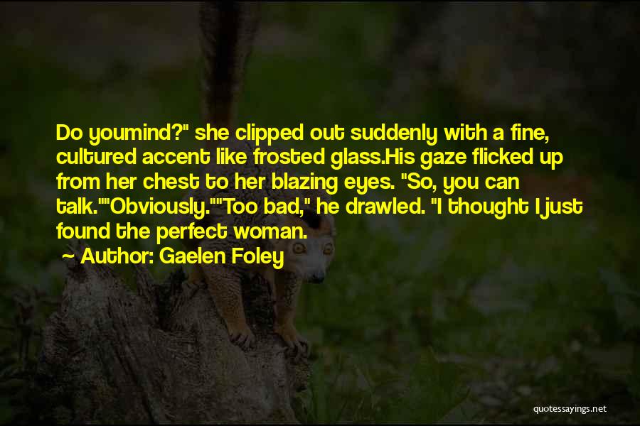 Gaelen Foley Quotes: Do Youmind? She Clipped Out Suddenly With A Fine, Cultured Accent Like Frosted Glass.his Gaze Flicked Up From Her Chest