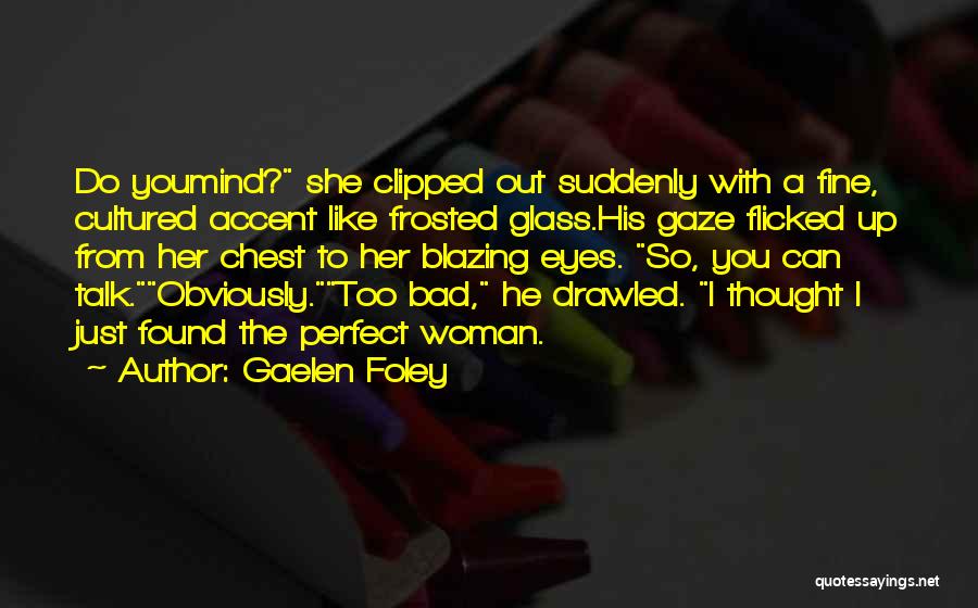 Gaelen Foley Quotes: Do Youmind? She Clipped Out Suddenly With A Fine, Cultured Accent Like Frosted Glass.his Gaze Flicked Up From Her Chest
