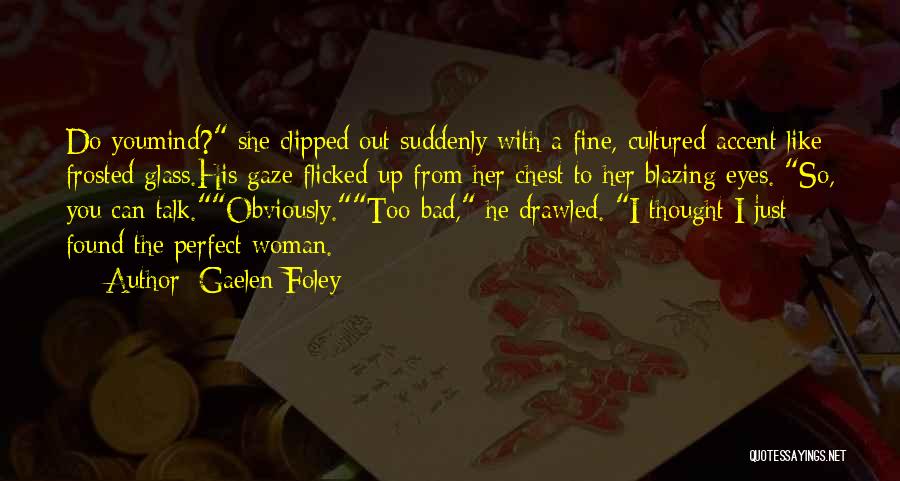 Gaelen Foley Quotes: Do Youmind? She Clipped Out Suddenly With A Fine, Cultured Accent Like Frosted Glass.his Gaze Flicked Up From Her Chest