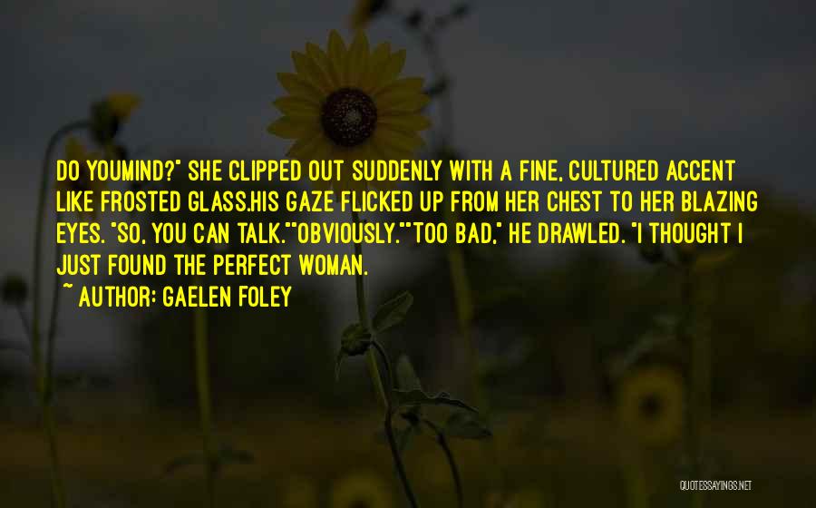 Gaelen Foley Quotes: Do Youmind? She Clipped Out Suddenly With A Fine, Cultured Accent Like Frosted Glass.his Gaze Flicked Up From Her Chest