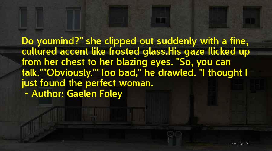 Gaelen Foley Quotes: Do Youmind? She Clipped Out Suddenly With A Fine, Cultured Accent Like Frosted Glass.his Gaze Flicked Up From Her Chest