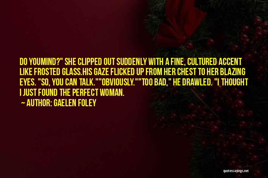 Gaelen Foley Quotes: Do Youmind? She Clipped Out Suddenly With A Fine, Cultured Accent Like Frosted Glass.his Gaze Flicked Up From Her Chest