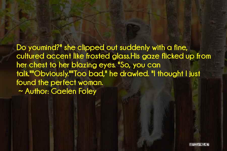 Gaelen Foley Quotes: Do Youmind? She Clipped Out Suddenly With A Fine, Cultured Accent Like Frosted Glass.his Gaze Flicked Up From Her Chest