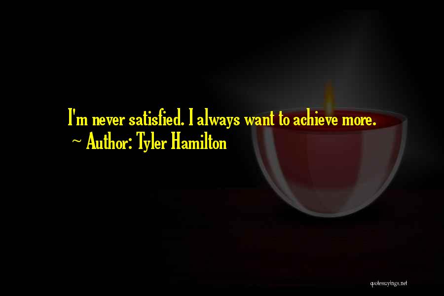 Tyler Hamilton Quotes: I'm Never Satisfied. I Always Want To Achieve More.