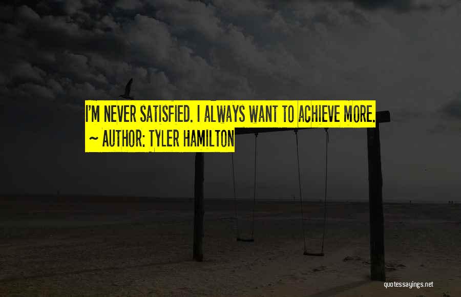 Tyler Hamilton Quotes: I'm Never Satisfied. I Always Want To Achieve More.