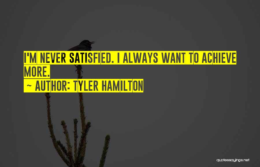 Tyler Hamilton Quotes: I'm Never Satisfied. I Always Want To Achieve More.