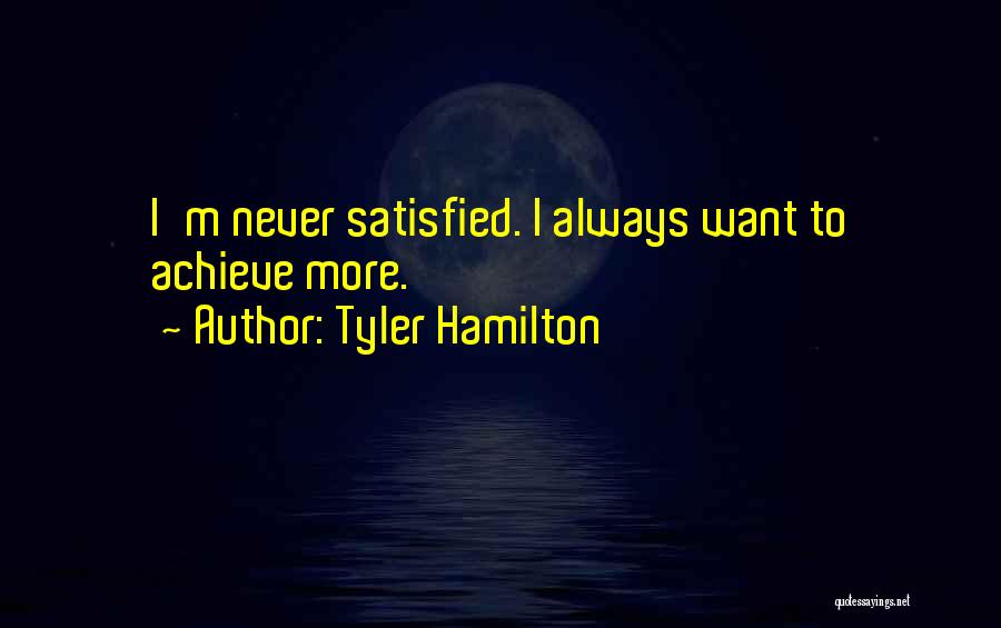 Tyler Hamilton Quotes: I'm Never Satisfied. I Always Want To Achieve More.