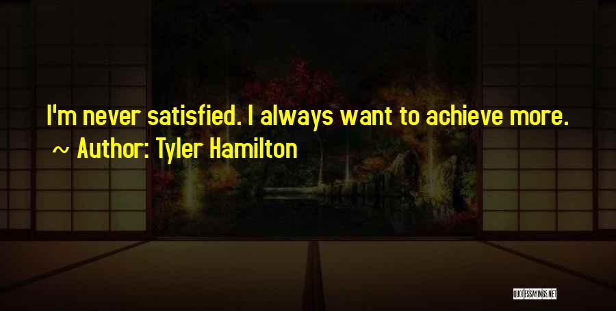 Tyler Hamilton Quotes: I'm Never Satisfied. I Always Want To Achieve More.