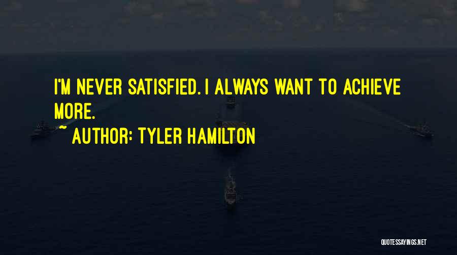 Tyler Hamilton Quotes: I'm Never Satisfied. I Always Want To Achieve More.