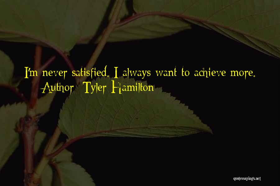 Tyler Hamilton Quotes: I'm Never Satisfied. I Always Want To Achieve More.