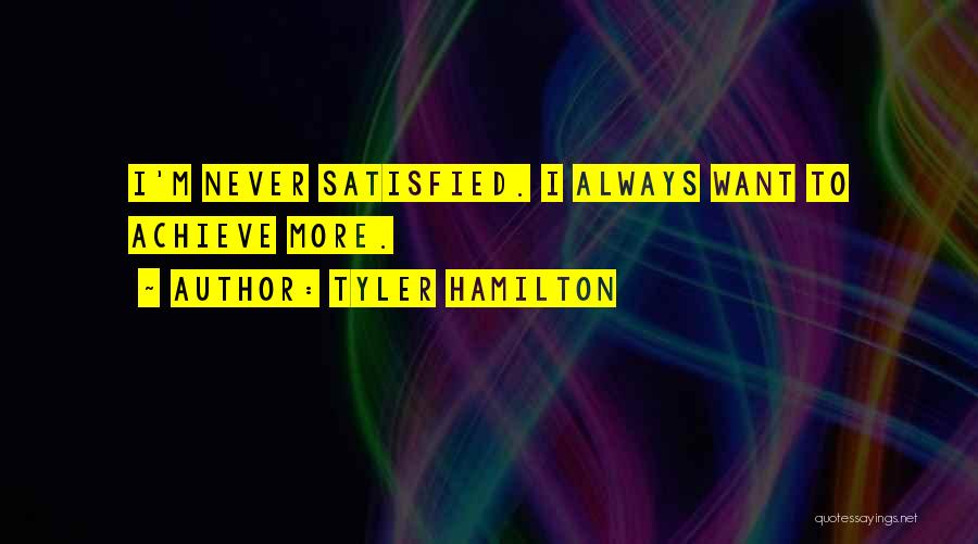 Tyler Hamilton Quotes: I'm Never Satisfied. I Always Want To Achieve More.