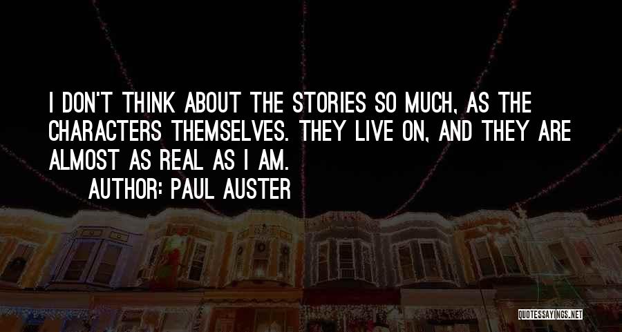 Paul Auster Quotes: I Don't Think About The Stories So Much, As The Characters Themselves. They Live On, And They Are Almost As