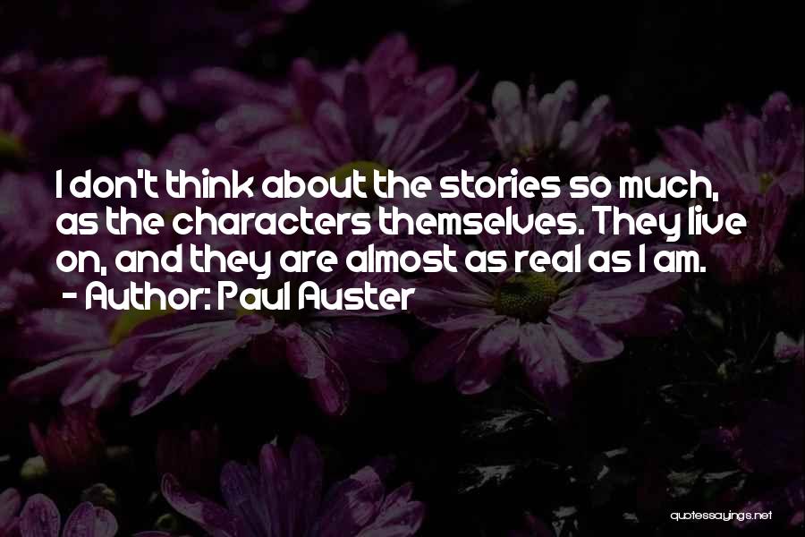 Paul Auster Quotes: I Don't Think About The Stories So Much, As The Characters Themselves. They Live On, And They Are Almost As