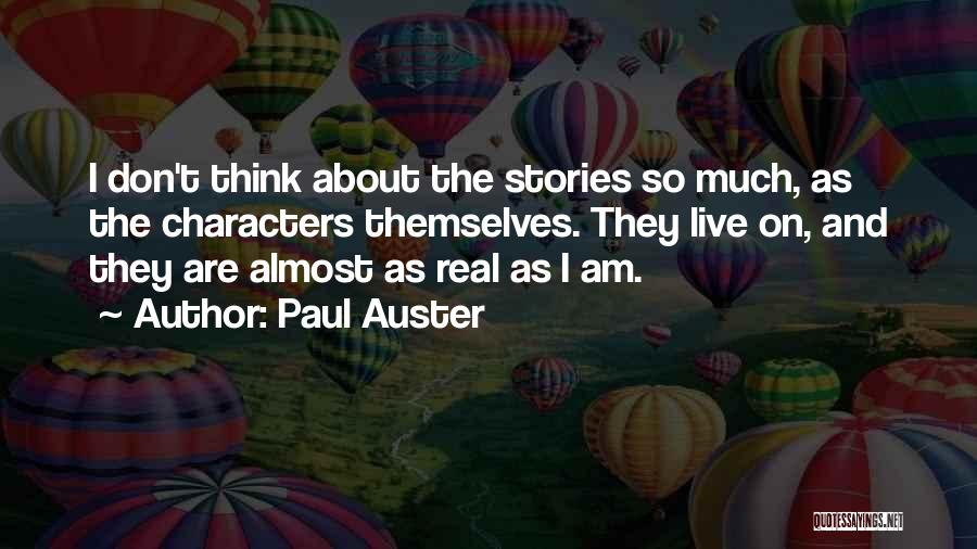 Paul Auster Quotes: I Don't Think About The Stories So Much, As The Characters Themselves. They Live On, And They Are Almost As