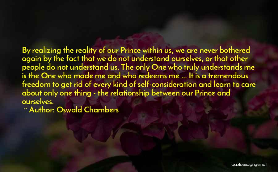 Oswald Chambers Quotes: By Realizing The Reality Of Our Prince Within Us, We Are Never Bothered Again By The Fact That We Do