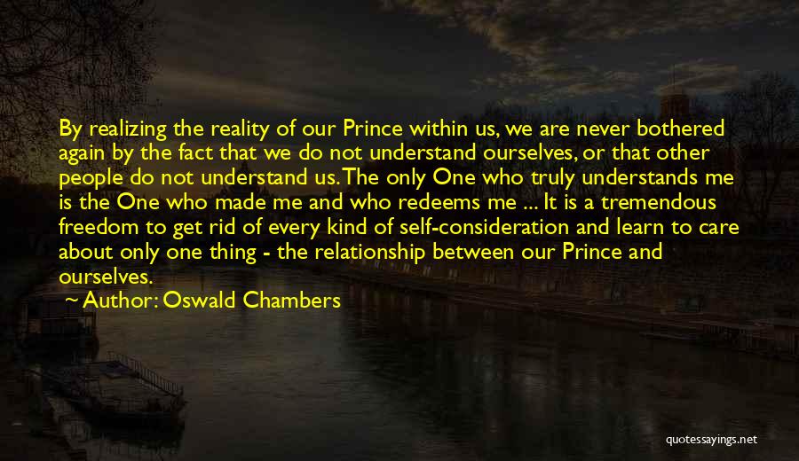 Oswald Chambers Quotes: By Realizing The Reality Of Our Prince Within Us, We Are Never Bothered Again By The Fact That We Do