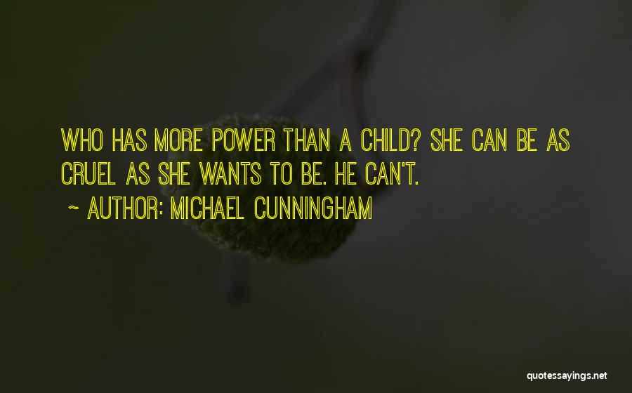 Michael Cunningham Quotes: Who Has More Power Than A Child? She Can Be As Cruel As She Wants To Be. He Can't.