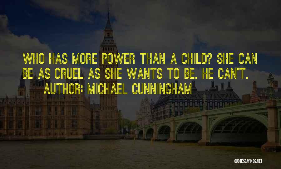 Michael Cunningham Quotes: Who Has More Power Than A Child? She Can Be As Cruel As She Wants To Be. He Can't.