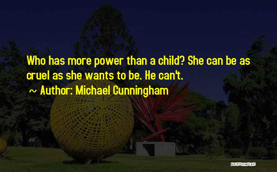 Michael Cunningham Quotes: Who Has More Power Than A Child? She Can Be As Cruel As She Wants To Be. He Can't.