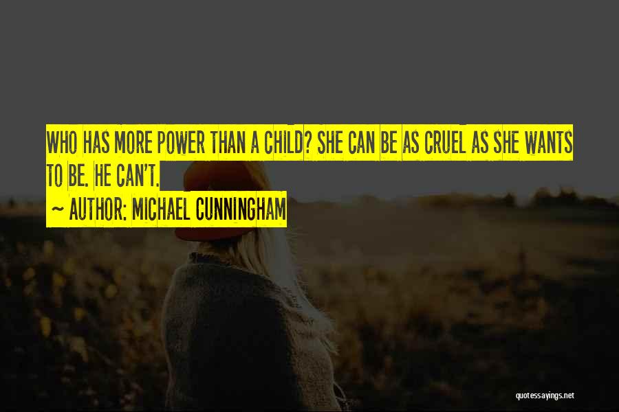 Michael Cunningham Quotes: Who Has More Power Than A Child? She Can Be As Cruel As She Wants To Be. He Can't.