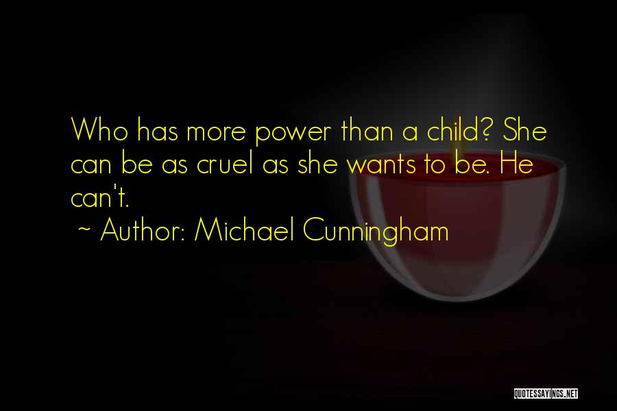 Michael Cunningham Quotes: Who Has More Power Than A Child? She Can Be As Cruel As She Wants To Be. He Can't.