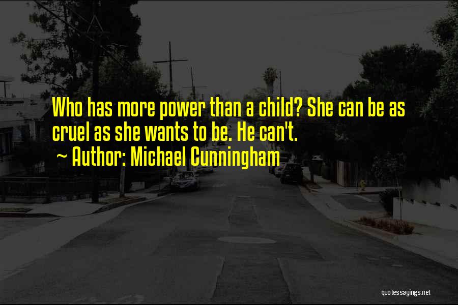 Michael Cunningham Quotes: Who Has More Power Than A Child? She Can Be As Cruel As She Wants To Be. He Can't.