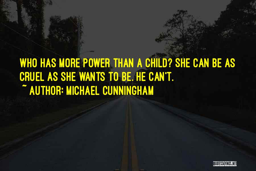 Michael Cunningham Quotes: Who Has More Power Than A Child? She Can Be As Cruel As She Wants To Be. He Can't.