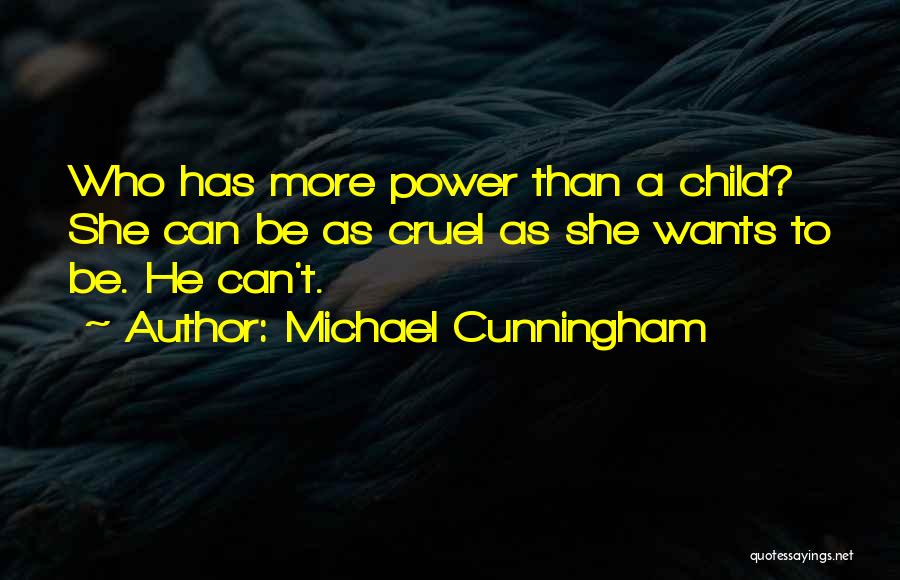 Michael Cunningham Quotes: Who Has More Power Than A Child? She Can Be As Cruel As She Wants To Be. He Can't.