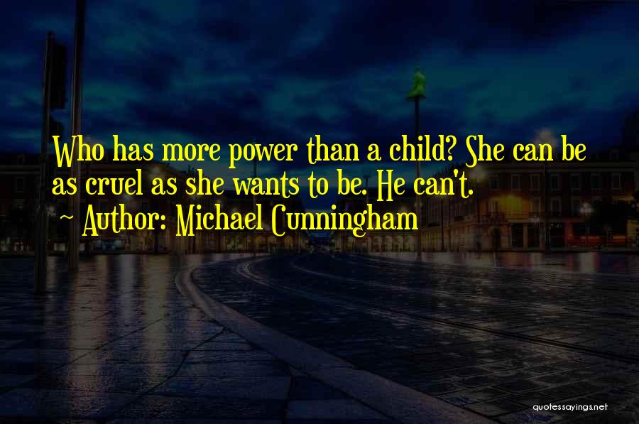 Michael Cunningham Quotes: Who Has More Power Than A Child? She Can Be As Cruel As She Wants To Be. He Can't.