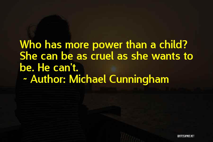 Michael Cunningham Quotes: Who Has More Power Than A Child? She Can Be As Cruel As She Wants To Be. He Can't.