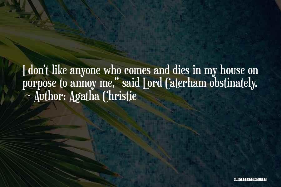 Agatha Christie Quotes: I Don't Like Anyone Who Comes And Dies In My House On Purpose To Annoy Me, Said Lord Caterham Obstinately.