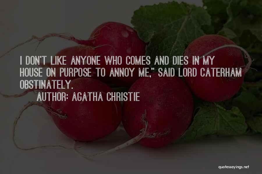 Agatha Christie Quotes: I Don't Like Anyone Who Comes And Dies In My House On Purpose To Annoy Me, Said Lord Caterham Obstinately.