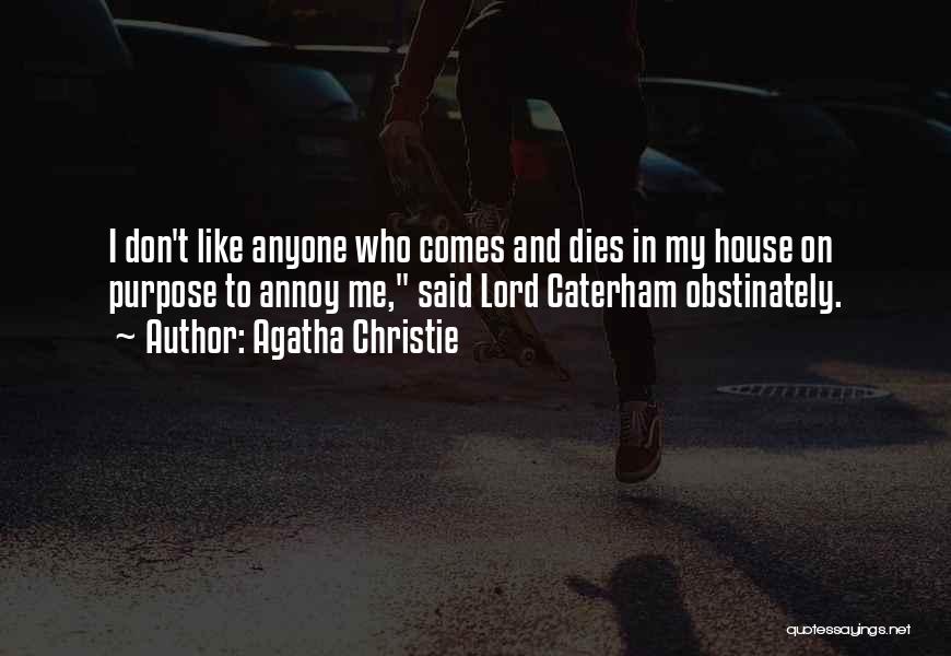 Agatha Christie Quotes: I Don't Like Anyone Who Comes And Dies In My House On Purpose To Annoy Me, Said Lord Caterham Obstinately.