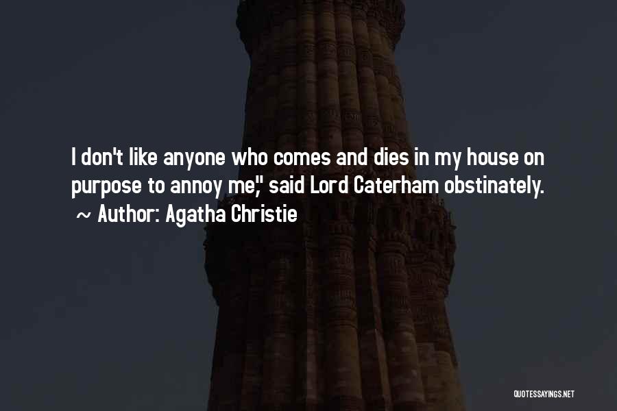 Agatha Christie Quotes: I Don't Like Anyone Who Comes And Dies In My House On Purpose To Annoy Me, Said Lord Caterham Obstinately.