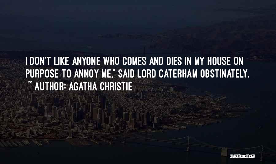 Agatha Christie Quotes: I Don't Like Anyone Who Comes And Dies In My House On Purpose To Annoy Me, Said Lord Caterham Obstinately.