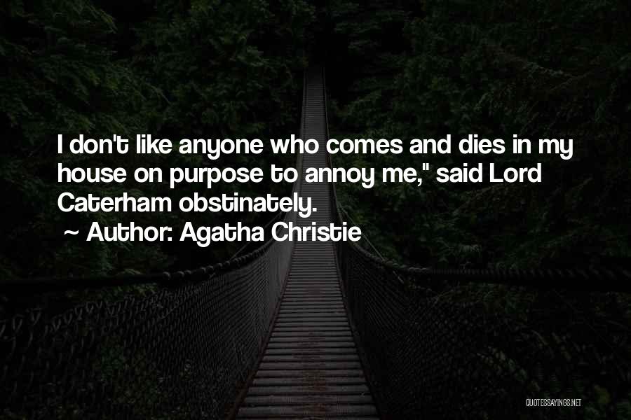 Agatha Christie Quotes: I Don't Like Anyone Who Comes And Dies In My House On Purpose To Annoy Me, Said Lord Caterham Obstinately.