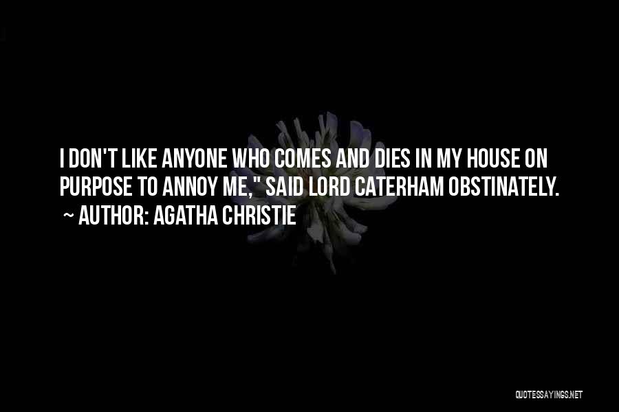 Agatha Christie Quotes: I Don't Like Anyone Who Comes And Dies In My House On Purpose To Annoy Me, Said Lord Caterham Obstinately.