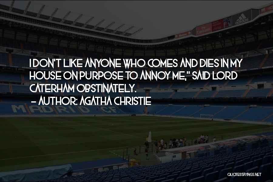 Agatha Christie Quotes: I Don't Like Anyone Who Comes And Dies In My House On Purpose To Annoy Me, Said Lord Caterham Obstinately.