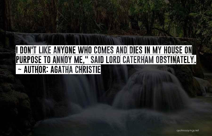 Agatha Christie Quotes: I Don't Like Anyone Who Comes And Dies In My House On Purpose To Annoy Me, Said Lord Caterham Obstinately.