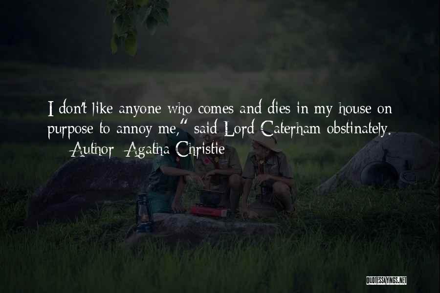 Agatha Christie Quotes: I Don't Like Anyone Who Comes And Dies In My House On Purpose To Annoy Me, Said Lord Caterham Obstinately.