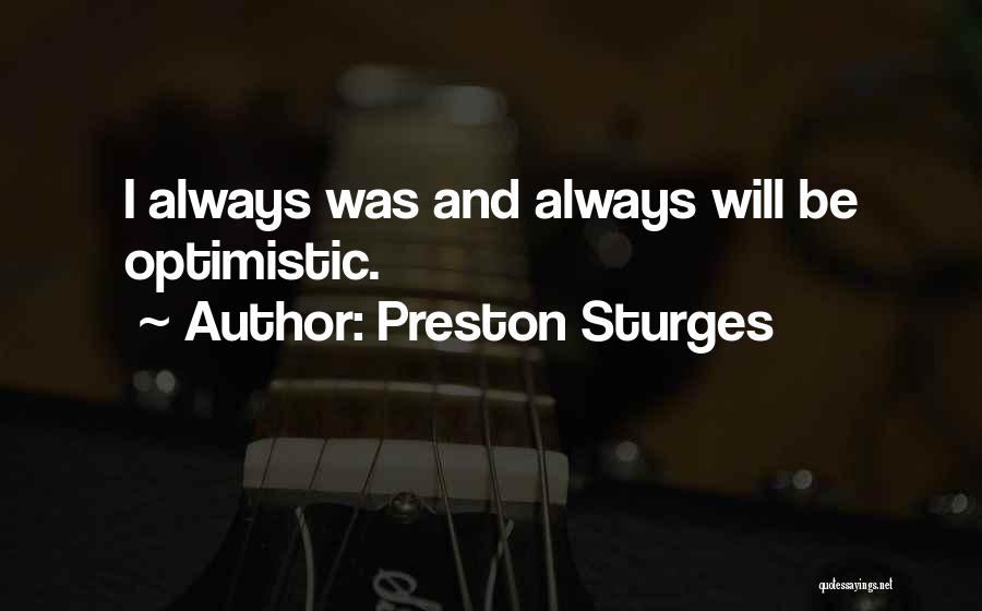 Preston Sturges Quotes: I Always Was And Always Will Be Optimistic.