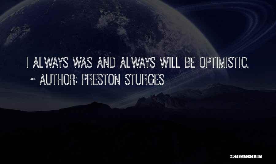 Preston Sturges Quotes: I Always Was And Always Will Be Optimistic.