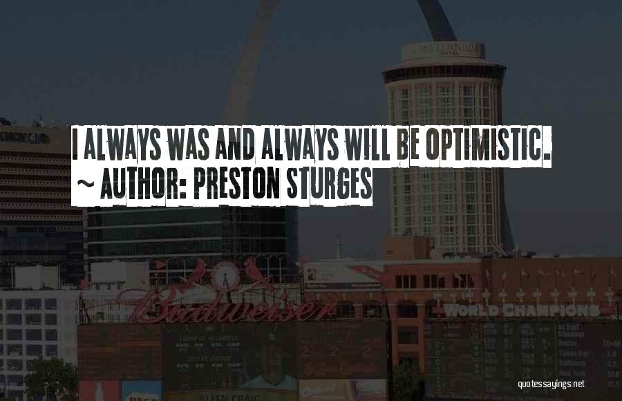 Preston Sturges Quotes: I Always Was And Always Will Be Optimistic.