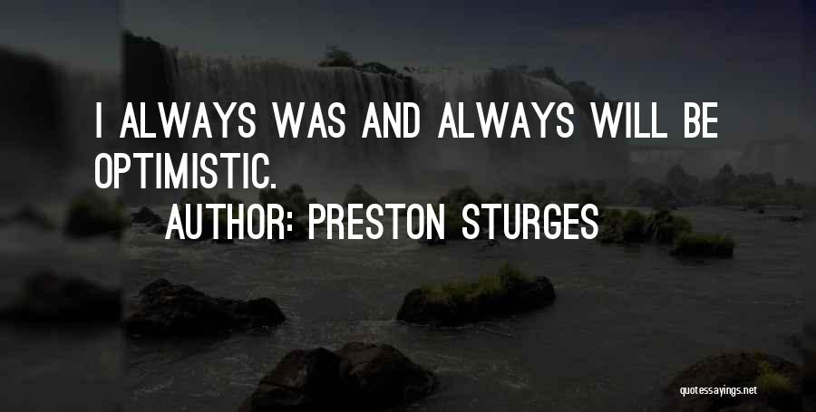 Preston Sturges Quotes: I Always Was And Always Will Be Optimistic.