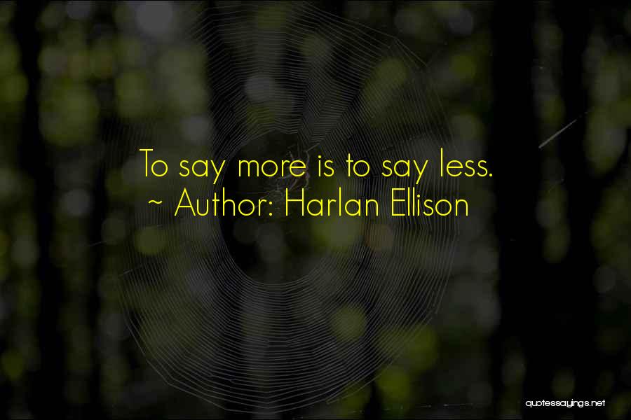 Harlan Ellison Quotes: To Say More Is To Say Less.