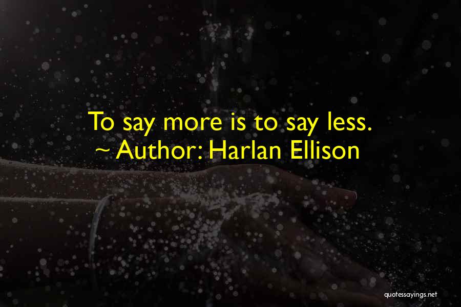 Harlan Ellison Quotes: To Say More Is To Say Less.