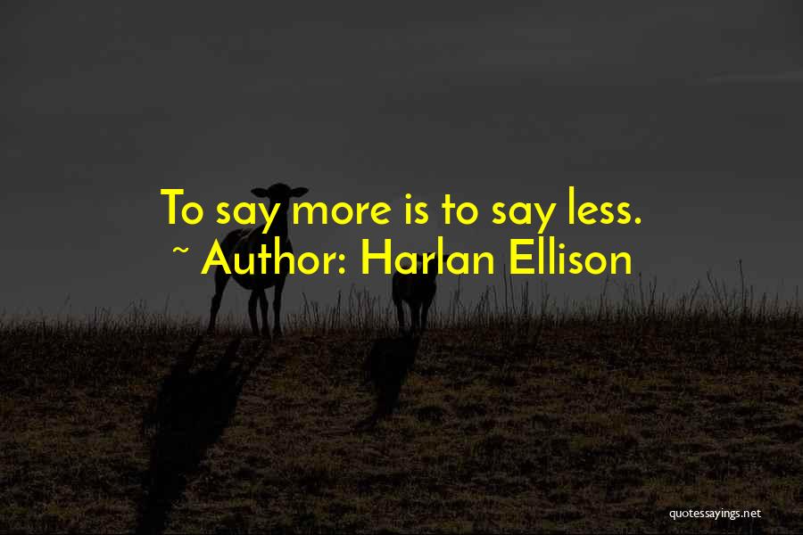 Harlan Ellison Quotes: To Say More Is To Say Less.